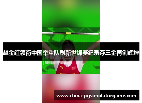 赵金红领衔中国举重队刷新世锦赛纪录夺三金再创辉煌