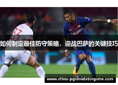 如何制定最佳防守策略，迎战巴萨的关键技巧