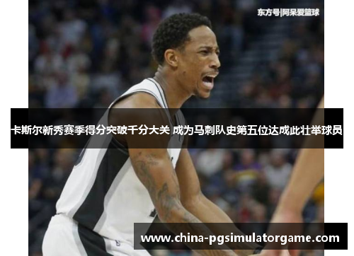 卡斯尔新秀赛季得分突破千分大关 成为马刺队史第五位达成此壮举球员
