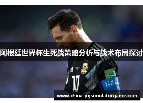 阿根廷世界杯生死战策略分析与战术布局探讨