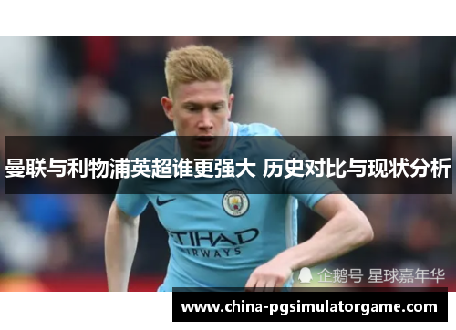 曼联与利物浦英超谁更强大 历史对比与现状分析