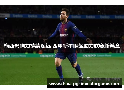 梅西影响力持续深远 西甲新星崛起助力联赛新篇章