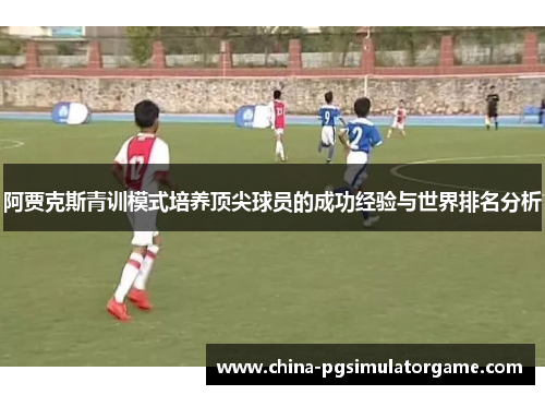 阿贾克斯青训模式培养顶尖球员的成功经验与世界排名分析