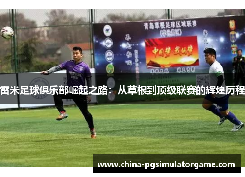 雷米足球俱乐部崛起之路：从草根到顶级联赛的辉煌历程
