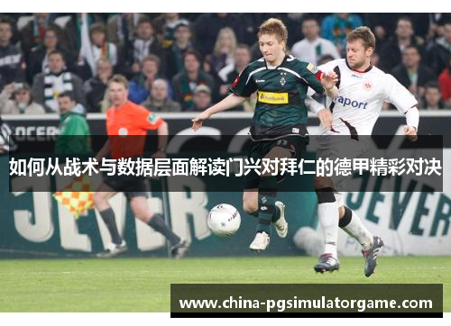 如何从战术与数据层面解读门兴对拜仁的德甲精彩对决