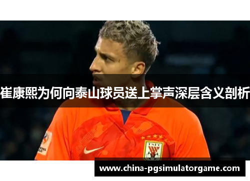 崔康熙为何向泰山球员送上掌声深层含义剖析