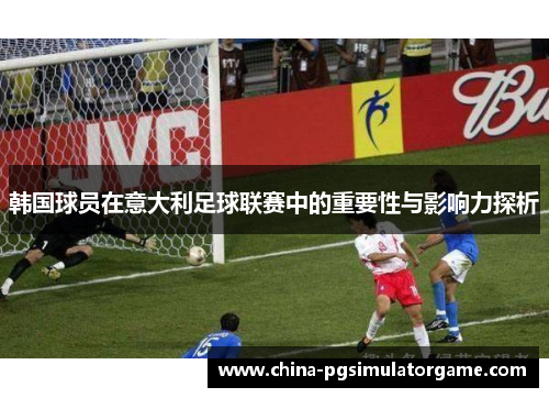 韩国球员在意大利足球联赛中的重要性与影响力探析