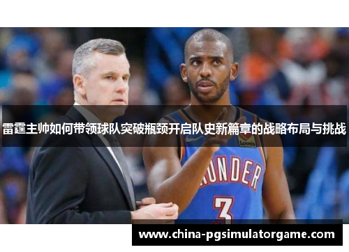 雷霆主帅如何带领球队突破瓶颈开启队史新篇章的战略布局与挑战