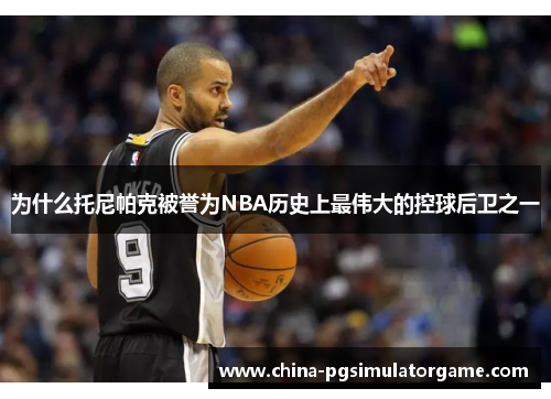 为什么托尼帕克被誉为NBA历史上最伟大的控球后卫之一