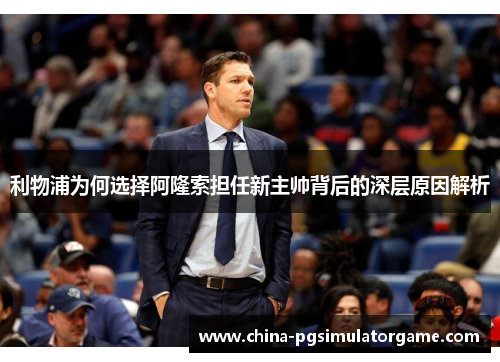 利物浦为何选择阿隆索担任新主帅背后的深层原因解析