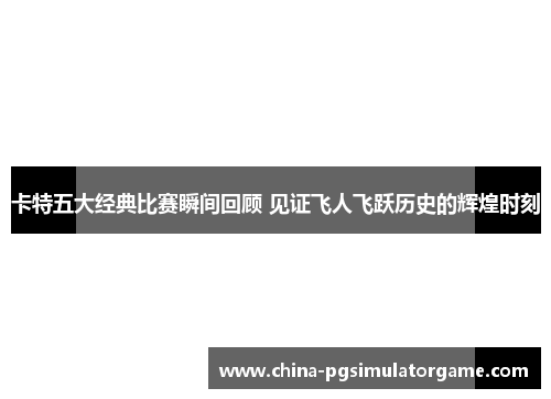 卡特五大经典比赛瞬间回顾 见证飞人飞跃历史的辉煌时刻