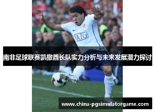 南非足球联赛凯撒酋长队实力分析与未来发展潜力探讨