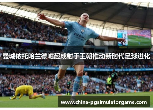 曼城依托哈兰德崛起成射手王朝推动新时代足球进化