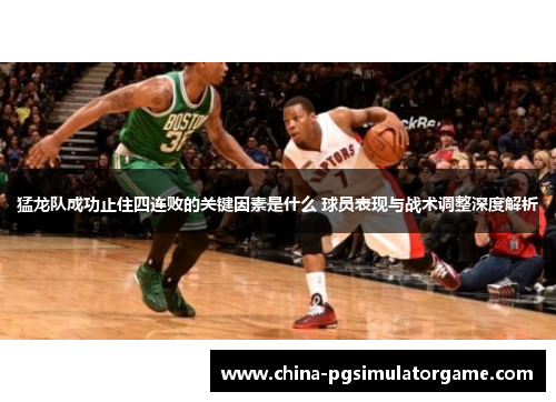 猛龙队成功止住四连败的关键因素是什么 球员表现与战术调整深度解析