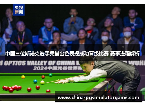 中国三位斯诺克选手凭借出色表现成功晋级比赛 赛事进程解析