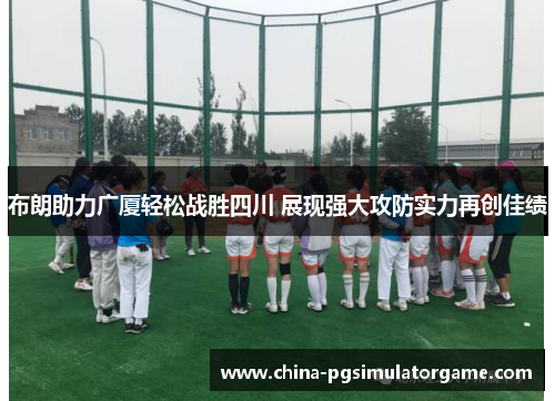 布朗助力广厦轻松战胜四川 展现强大攻防实力再创佳绩