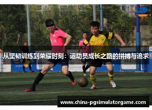 从坚韧训练到荣耀时刻：运动员成长之路的拼搏与追求