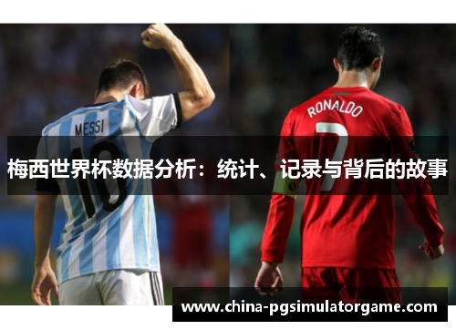梅西世界杯数据分析：统计、记录与背后的故事