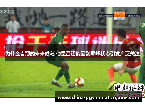 为什么吉翔的未来成谜 他是否还能回到巅峰状态引发广泛关注