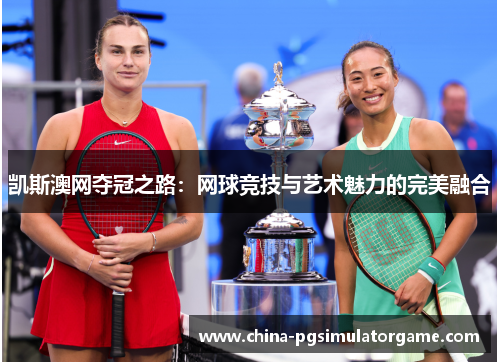 凯斯澳网夺冠之路：网球竞技与艺术魅力的完美融合