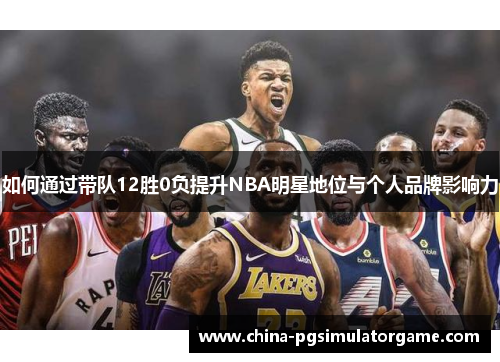 如何通过带队12胜0负提升NBA明星地位与个人品牌影响力