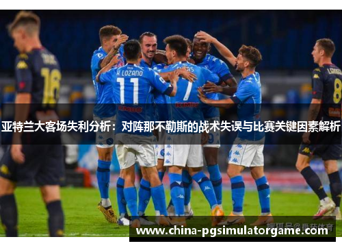 亚特兰大客场失利分析：对阵那不勒斯的战术失误与比赛关键因素解析