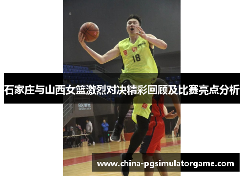 石家庄与山西女篮激烈对决精彩回顾及比赛亮点分析