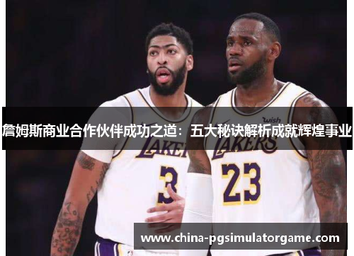 詹姆斯商业合作伙伴成功之道：五大秘诀解析成就辉煌事业