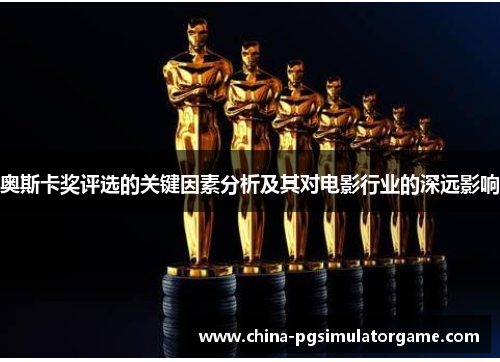 奥斯卡奖评选的关键因素分析及其对电影行业的深远影响