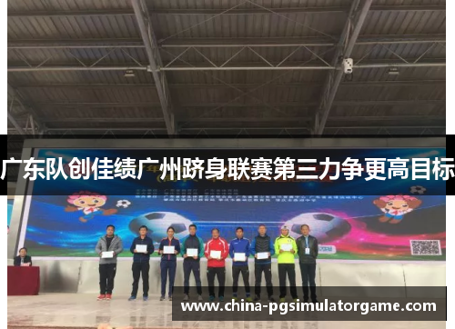 广东队创佳绩广州跻身联赛第三力争更高目标