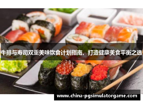 牛排与寿司双重美味饮食计划指南，打造健康美食平衡之选