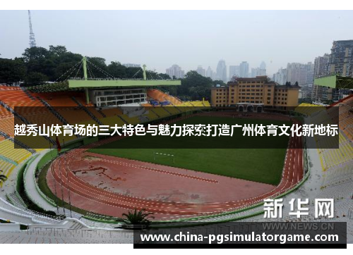 越秀山体育场的三大特色与魅力探索打造广州体育文化新地标