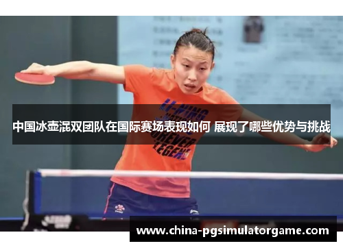 中国冰壶混双团队在国际赛场表现如何 展现了哪些优势与挑战