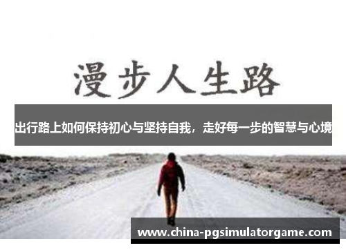 出行路上如何保持初心与坚持自我，走好每一步的智慧与心境