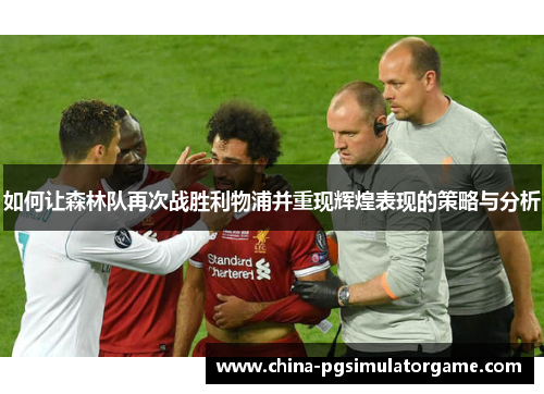 如何让森林队再次战胜利物浦并重现辉煌表现的策略与分析