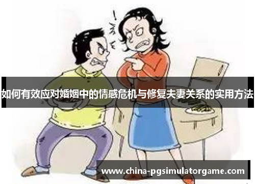 如何有效应对婚姻中的情感危机与修复夫妻关系的实用方法