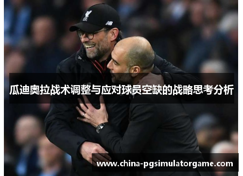 瓜迪奥拉战术调整与应对球员空缺的战略思考分析