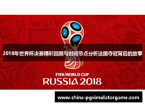 2018年世界杯决赛精彩回顾与时间节点分析法国夺冠背后的故事