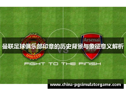 曼联足球俱乐部印章的历史背景与象征意义解析
