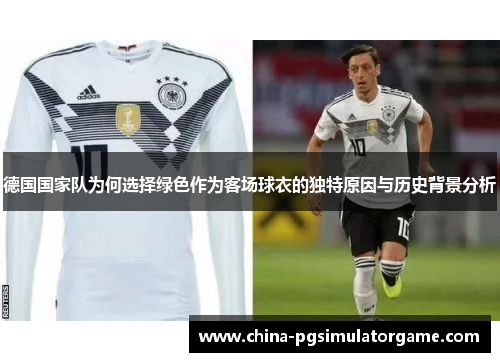 德国国家队为何选择绿色作为客场球衣的独特原因与历史背景分析