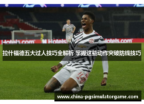 拉什福德五大过人技巧全解析 掌握这些动作突破防线技巧