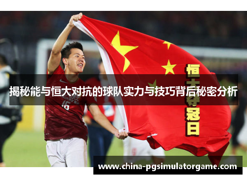 揭秘能与恒大对抗的球队实力与技巧背后秘密分析