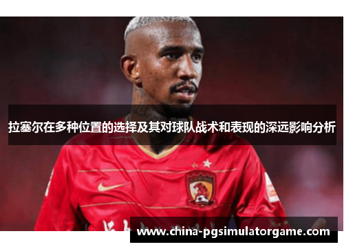 拉塞尔在多种位置的选择及其对球队战术和表现的深远影响分析