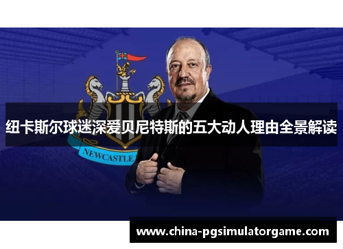 纽卡斯尔球迷深爱贝尼特斯的五大动人理由全景解读