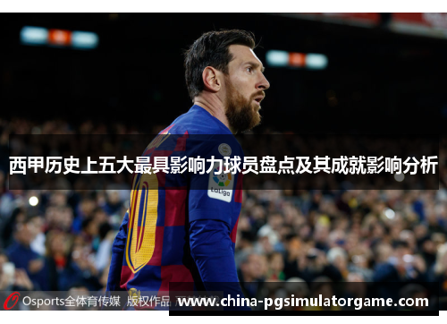 西甲历史上五大最具影响力球员盘点及其成就影响分析