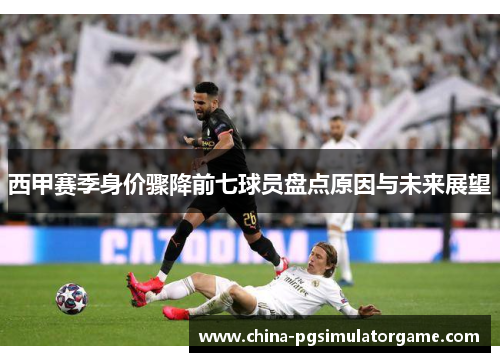 西甲赛季身价骤降前七球员盘点原因与未来展望